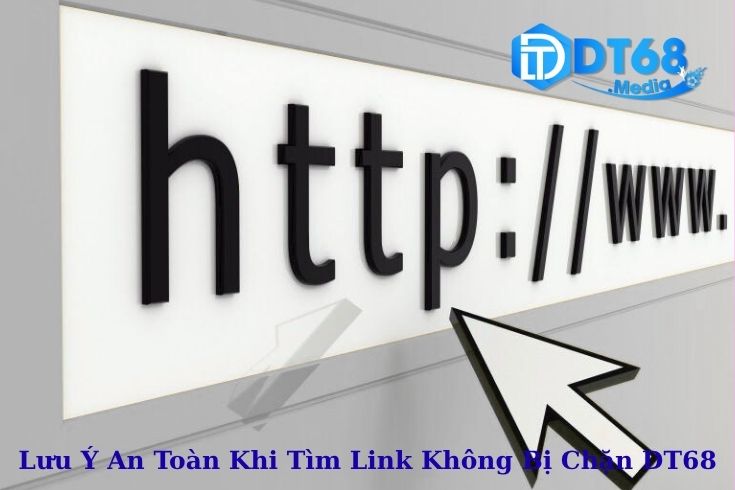Lưu Ý An Toàn Khi Tìm Link Không Bị Chặn DT68