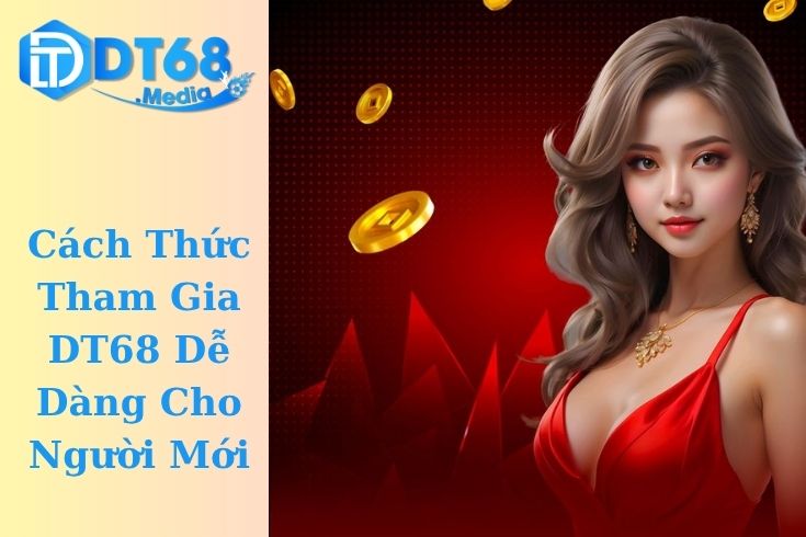 Cách Thức Tham Gia DT68 Dễ Dàng Cho Người Mới
