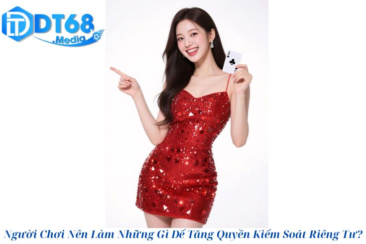 Người Chơi Nên Làm Những Gì Để Tăng Quyền Kiểm Soát Riêng Tư?