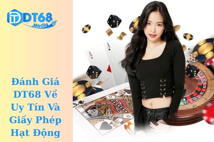 Đánh Giá DT68 Về Uy Tín Và Giấy Phép Hạt Động