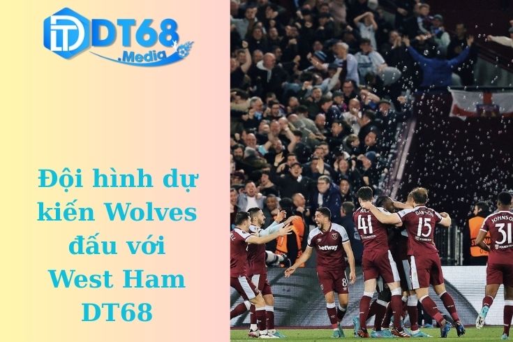 Đội hình dự kiến Wolves đấu với West Ham DT68