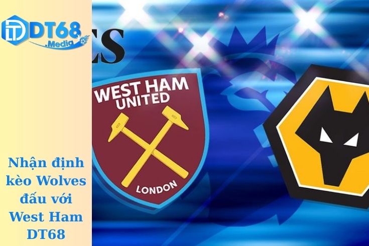 Nhận định kèo Wolves đấu với West Ham DT68