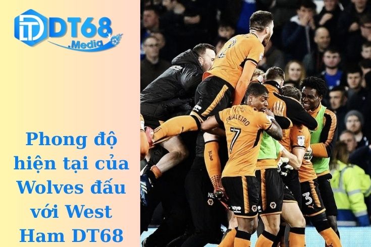 Phong độ hiện tại của Wolves đấu với West Ham DT68