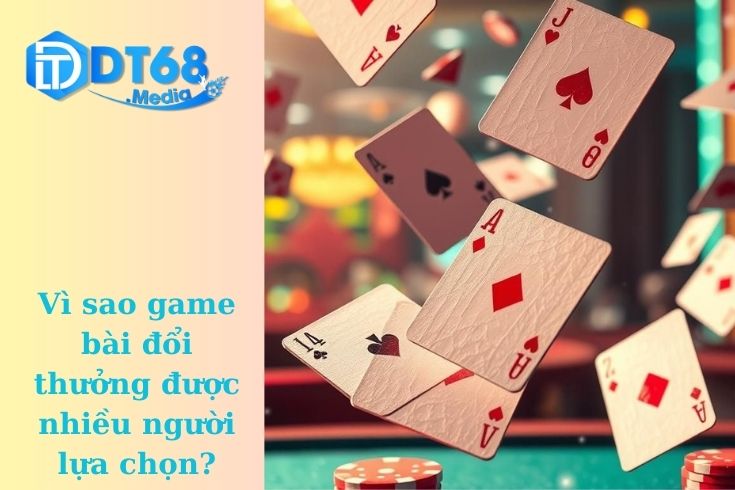 Vì sao game bài đổi thưởng được nhiều người lựa chọn