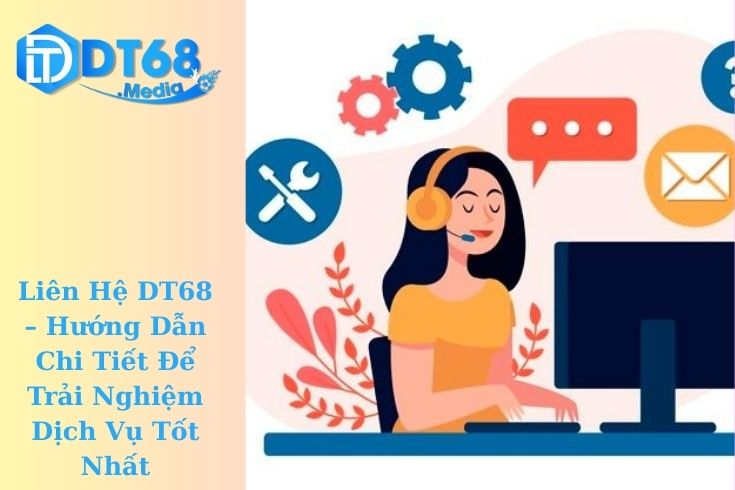 Liên Hệ DT68 – Hướng Dẫn Chi Tiết Để Trải Nghiệm Dịch Vụ Tốt Nhất